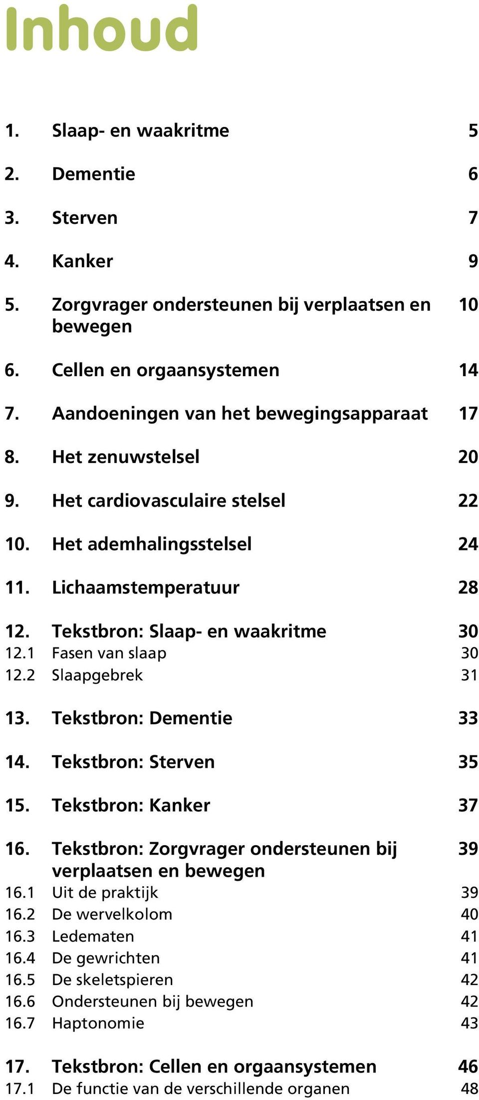 cardiovasculaire stelsel Het ademhalingsstelsel Lichaamstemperatuur Tekstbron: Slaap- en waakritme Fasen van slaap Slaapgebrek Tekstbron: Dementie Tekstbron: Sterven Tekstbron: Kanker Tekstbron: