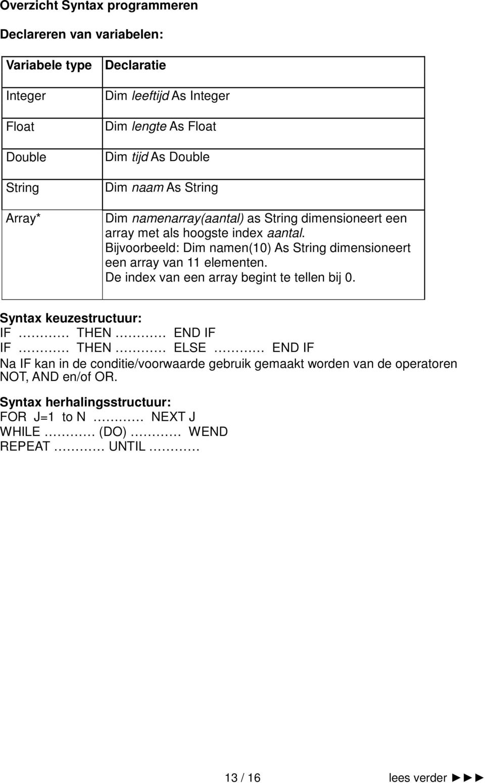 Bijvoorbeeld: Dim namen(10) As String dimensioneert een array van 11 elementen. De index van een array begint te tellen bij 0.