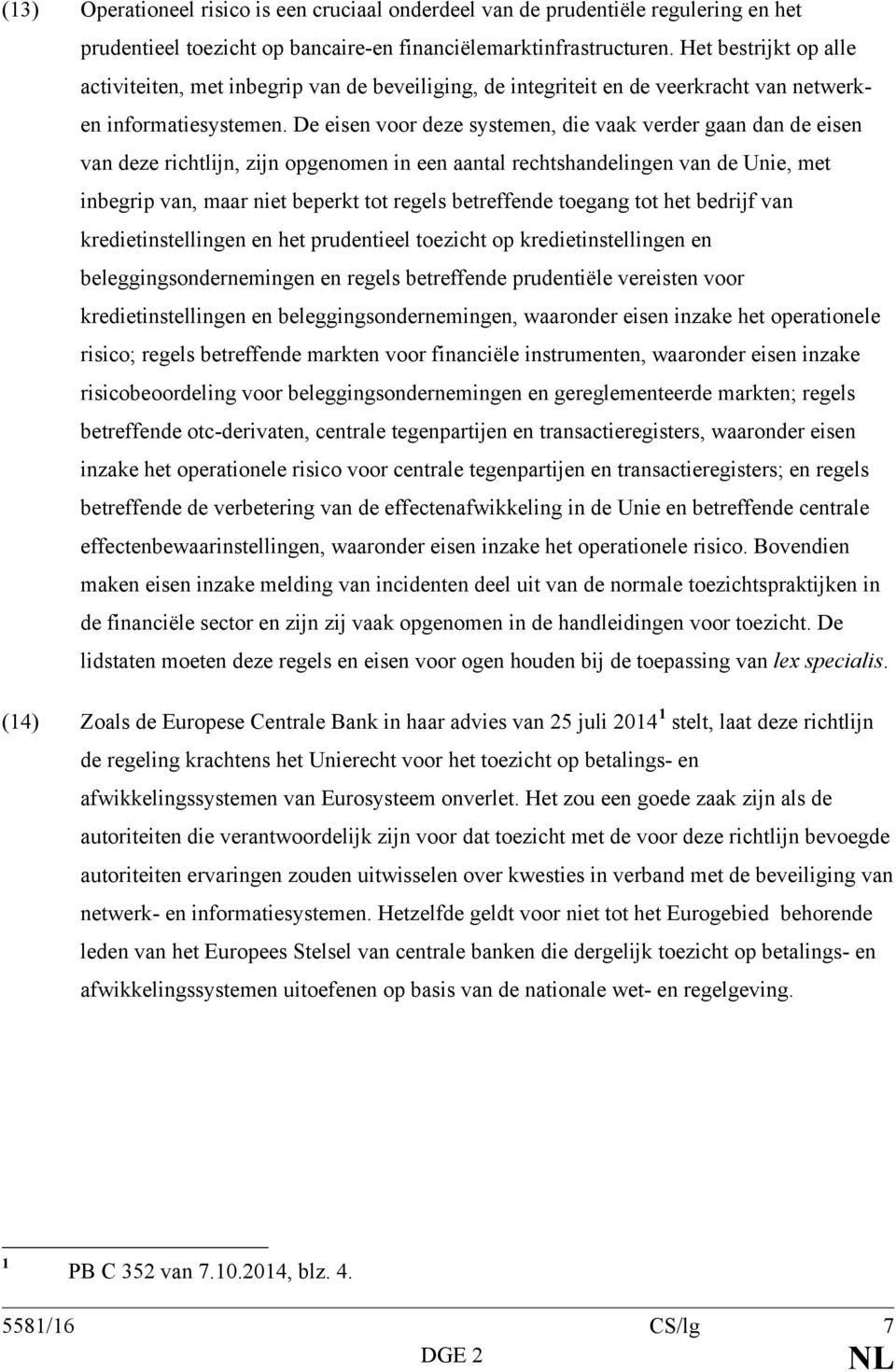 De eisen voor deze systemen, die vaak verder gaan dan de eisen van deze richtlijn, zijn opgenomen in een aantal rechtshandelingen van de Unie, met inbegrip van, maar niet beperkt tot regels