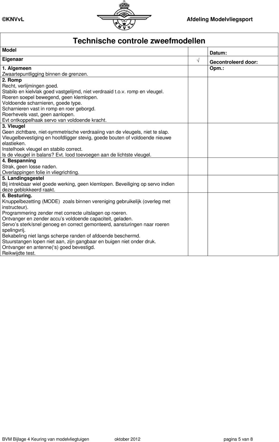 Vleugel Geen zichtbare, niet-symmetrische verdraaiing van de vleugels, niet te slap. Vleugelbevestiging en hoofdligger stevig, goede bouten of voldoende nieuwe elastieken.