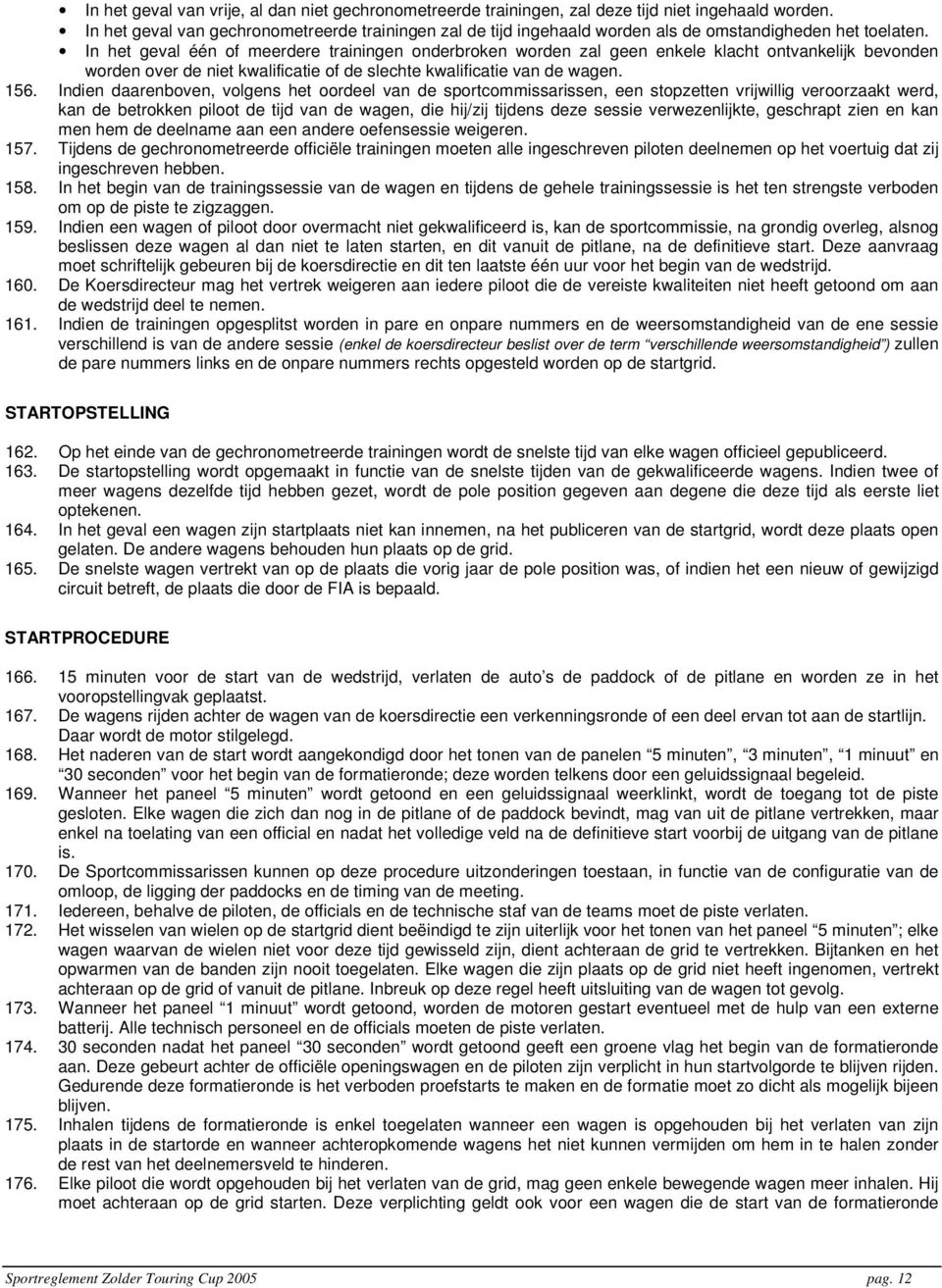 In het geval één of meerdere trainingen onderbroken worden zal geen enkele klacht ontvankelijk bevonden worden over de niet kwalificatie of de slechte kwalificatie van de wagen. 156.