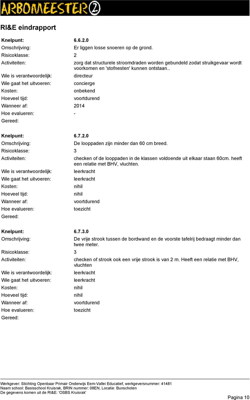 checken of de looppaden in de klassen voldoende uit elkaar staan 60cm. heeft een relatie met BHV, vluchten. leerkracht leerkracht nihil nihil voortdurend toezicht Knelpunt: 6.7.3.