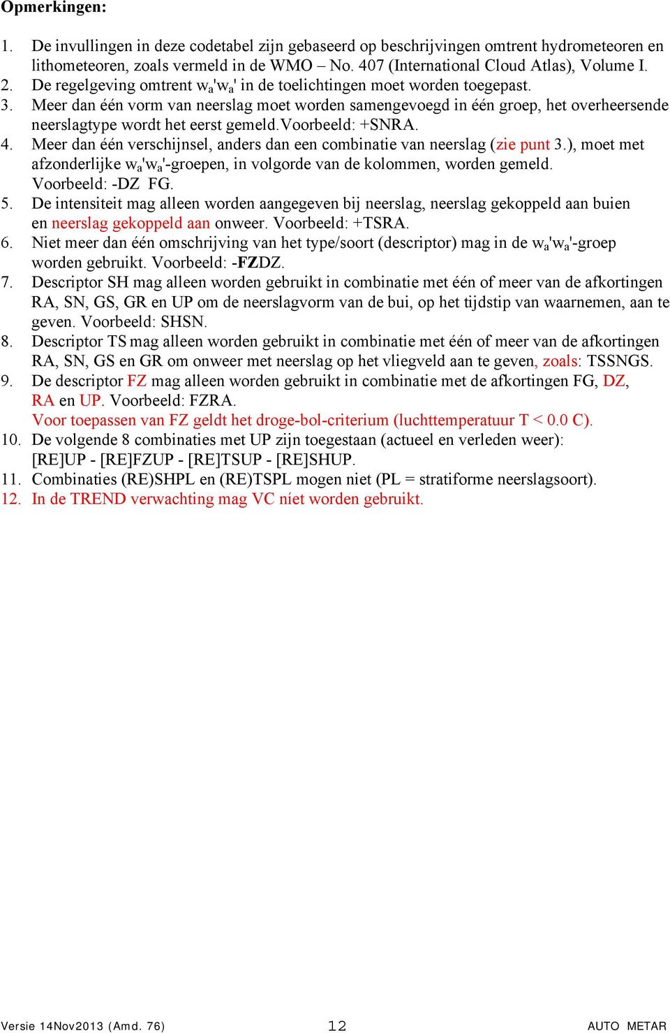 Meer dan één vorm van neerslag moet worden samengevoegd in één groep, het overheersende neerslagtype wordt het eerst gemeld.voorbeeld: +SNRA. 4.