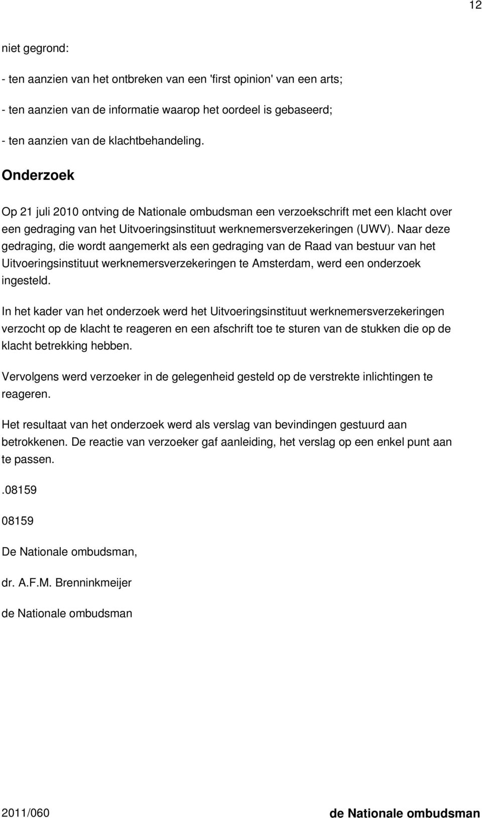 Naar deze gedraging, die wordt aangemerkt als een gedraging van de Raad van bestuur van het Uitvoeringsinstituut werknemersverzekeringen te Amsterdam, werd een onderzoek ingesteld.