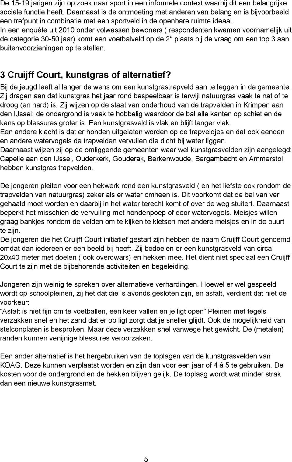 In een enquête uit 2010 onder volwassen bewoners ( respondenten kwamen voornamelijk uit de categorie 30-50 jaar) komt een voetbalveld op de 2 e plaats bij de vraag om een top 3 aan