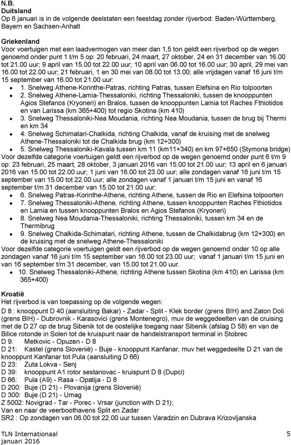 00 uur; 30 april, 29 mei van 16.00 tot 22.00 uur; 21 februari, 1 en 30 mei van 08.00 tot 13.00; alle vrijdagen vanaf 16 juni t/m 15 september van 16.00 tot 21.00 uur: 1.