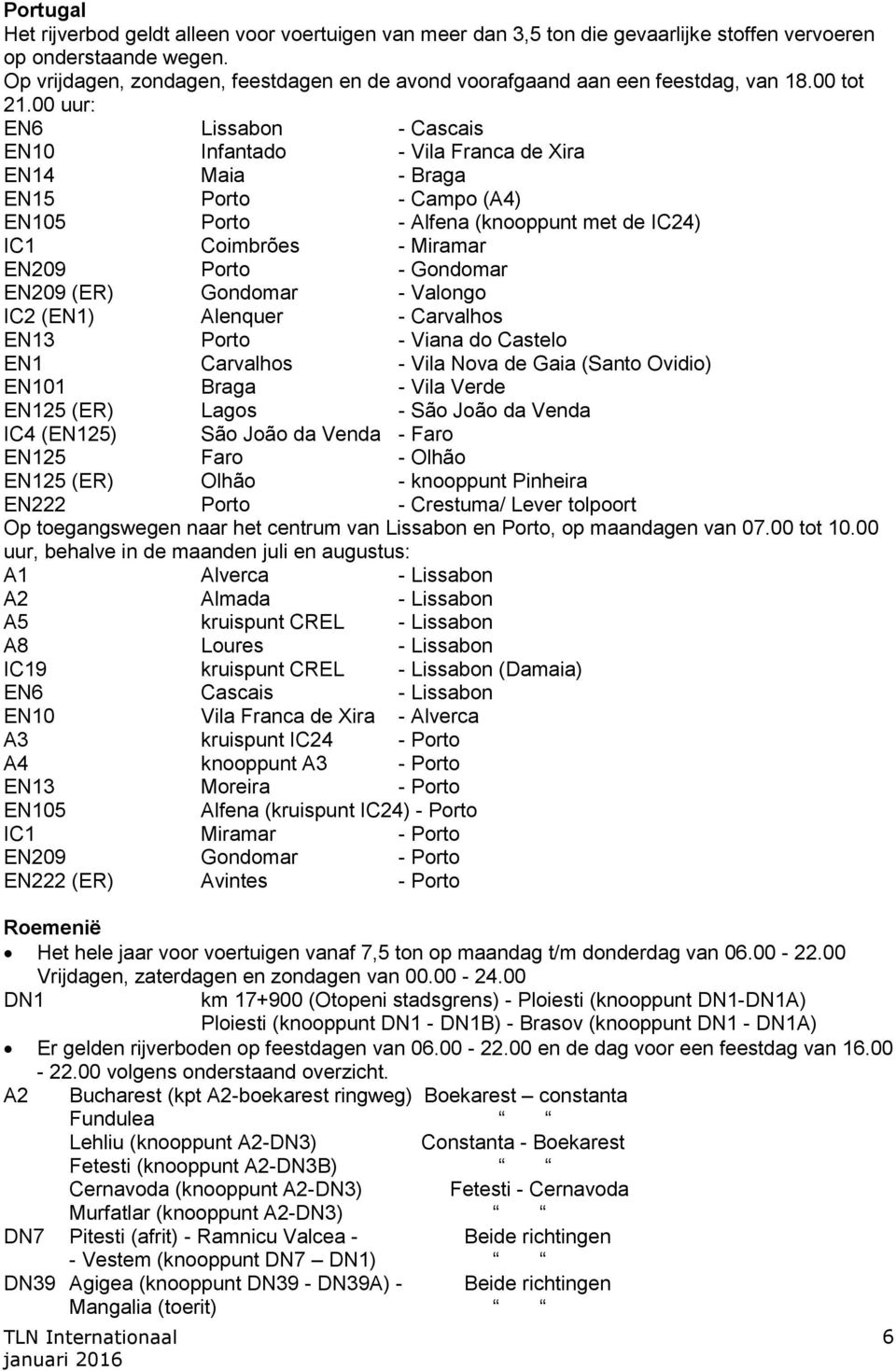 00 uur: EN6 Lissabon Cascais EN10 Infantado Vila Franca de Xira EN14 Maia Braga EN15 Porto Campo (A4) EN105 Porto Alfena (knooppunt met de IC24) IC1 Coimbrões Miramar EN209 Porto Gondomar EN209 (ER)