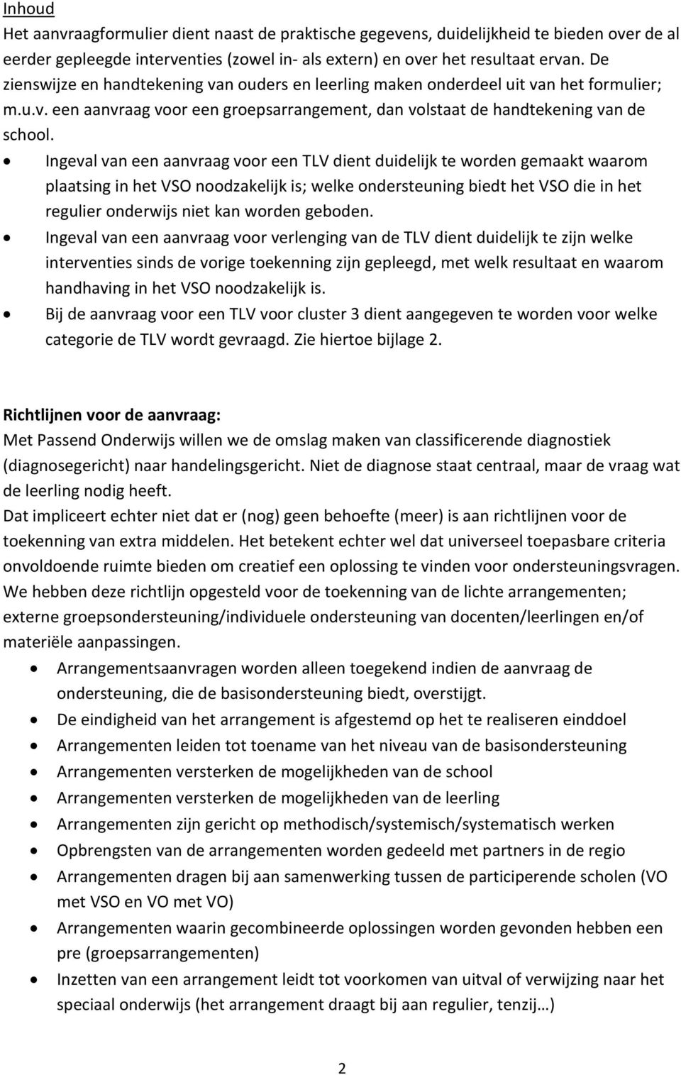 Ingeval van een aanvraag voor een TLV dient duidelijk te worden gemaakt waarom plaatsing in het VSO noodzakelijk is; welke ondersteuning biedt het VSO die in het regulier onderwijs niet kan worden