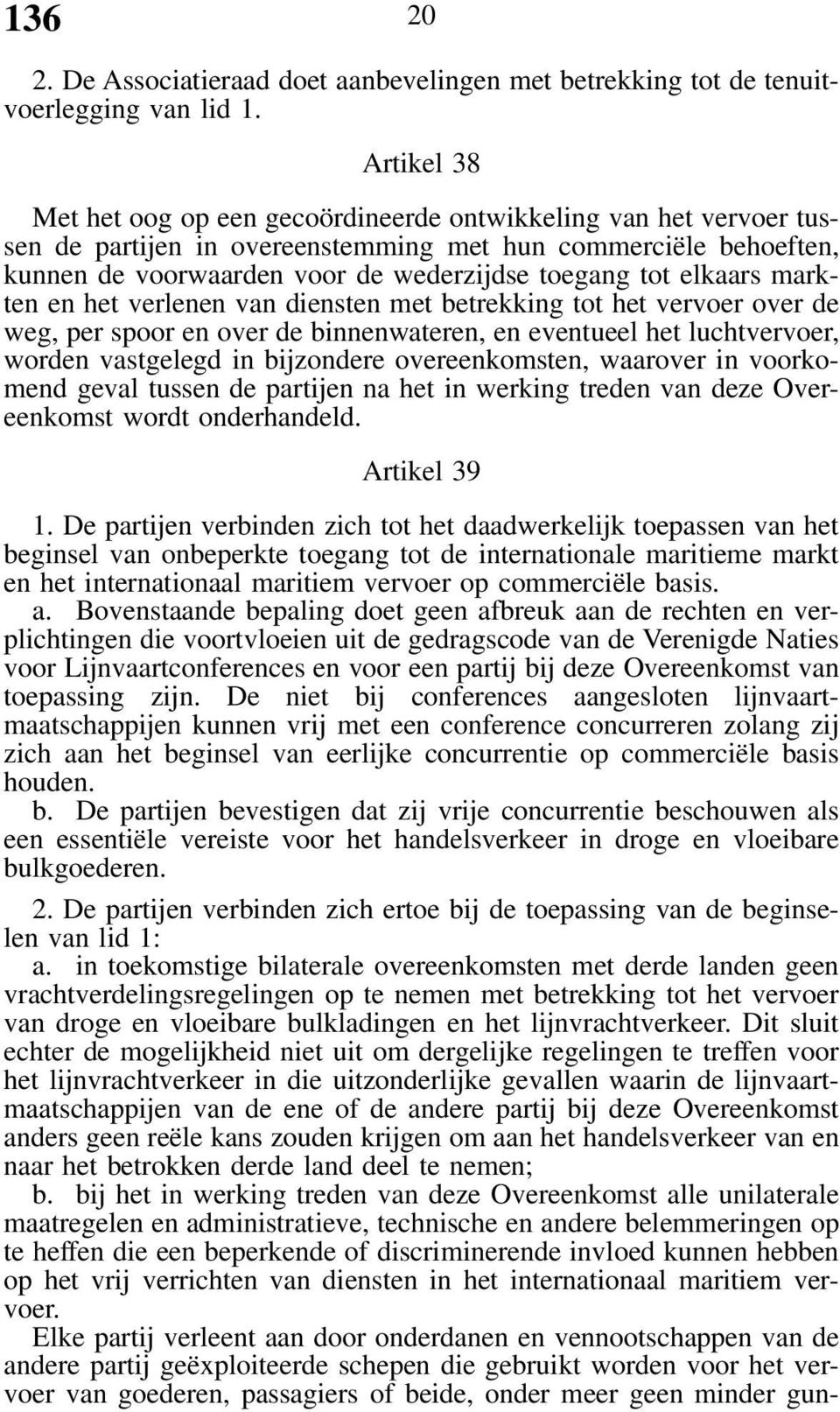 elkaars markten en het verlenen van diensten met betrekking tot het vervoer over de weg, per spoor en over de binnenwateren, en eventueel het luchtvervoer, worden vastgelegd in bijzondere