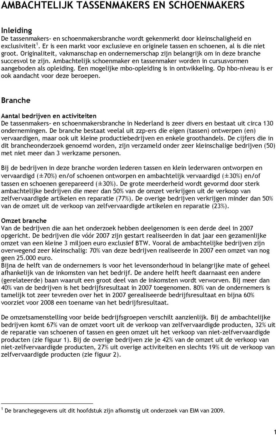 Ambachtelijk schoenmaker en tassenmaker worden in cursusvormen aangeboden als opleiding. Een mogelijke mbo-opleiding is in ontwikkeling. Op hbo-niveau is er ook aandacht voor deze beroepen.