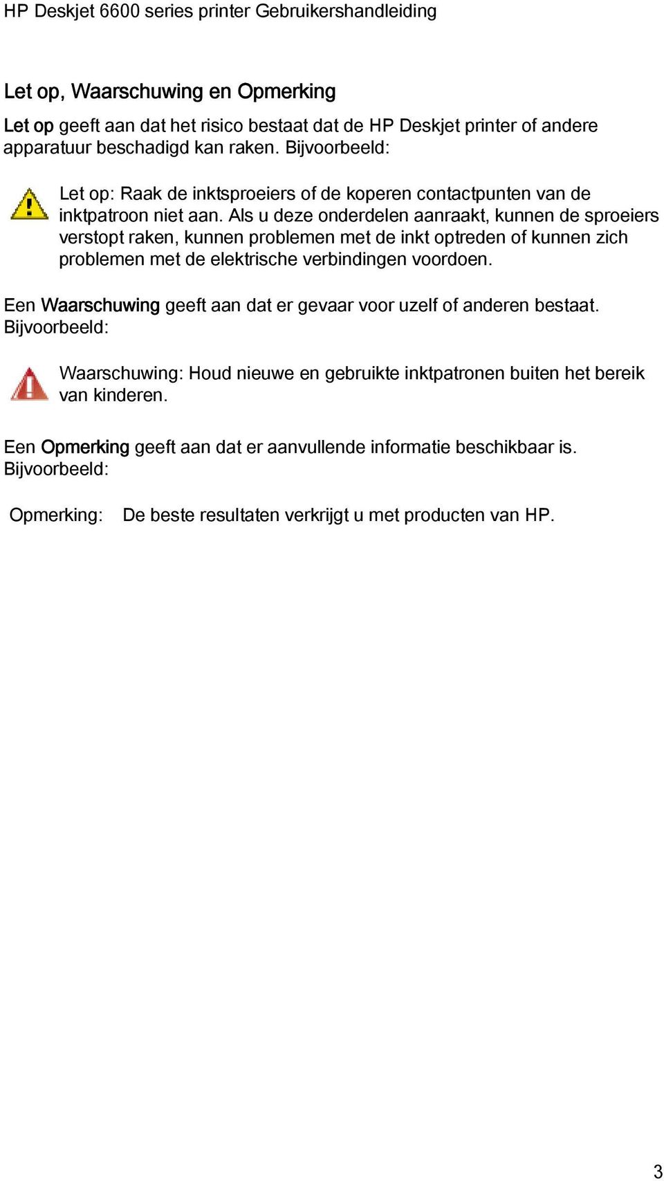 Als u deze onderdelen aanraakt, kunnen de sproeiers verstopt raken, kunnen problemen met de inkt optreden of kunnen zich problemen met de elektrische verbindingen voordoen.