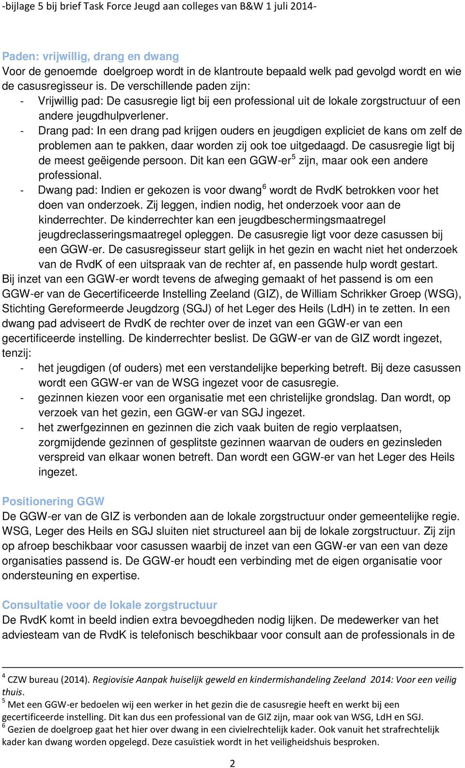 - Drang pad: In een drang pad krijgen ouders en jeugdigen expliciet de kans om zelf de problemen aan te pakken, daar worden zij ook toe uitgedaagd. De casusregie ligt bij de meest geëigende persoon.