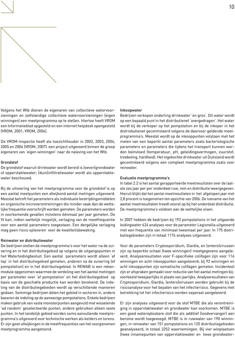 De VROM-Inspectie heeft als toezichthouder in 2002, 2003, 2004, 2005 en 2006 (VROM, 2007) een project uitgevoerd binnen de groep eigenaren van eigen winningen naar de naleving van het Wlb.