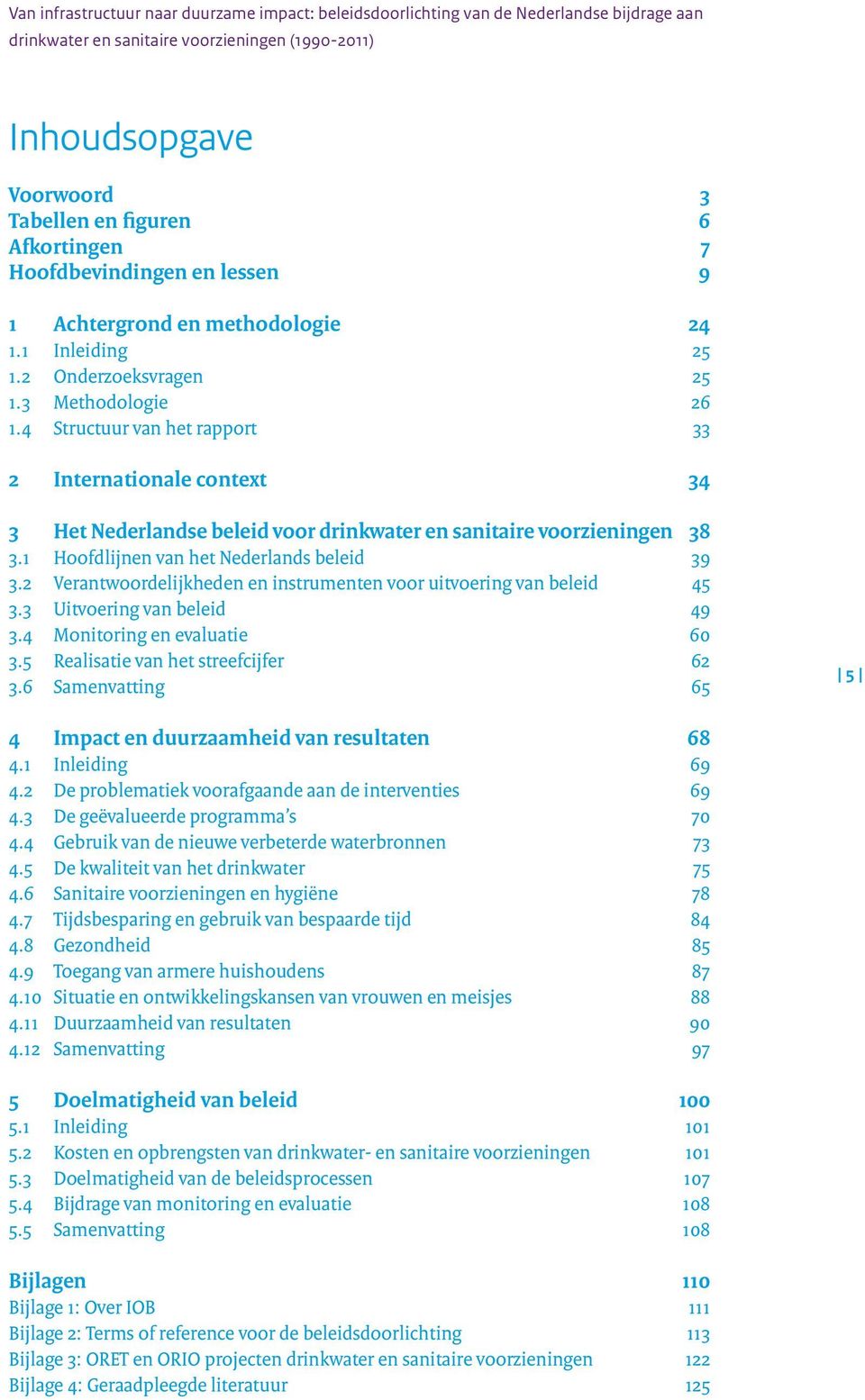 4 Inleiding 25 Onderzoeksvragen 25 Methodologie 26 Structuur van het rapport 33 2 Internationale context 34 3 Het Nederlandse beleid voor drinkwater en sanitaire voorzieningen 38 3.1 3.2 3.3 3.4 3.5 3.