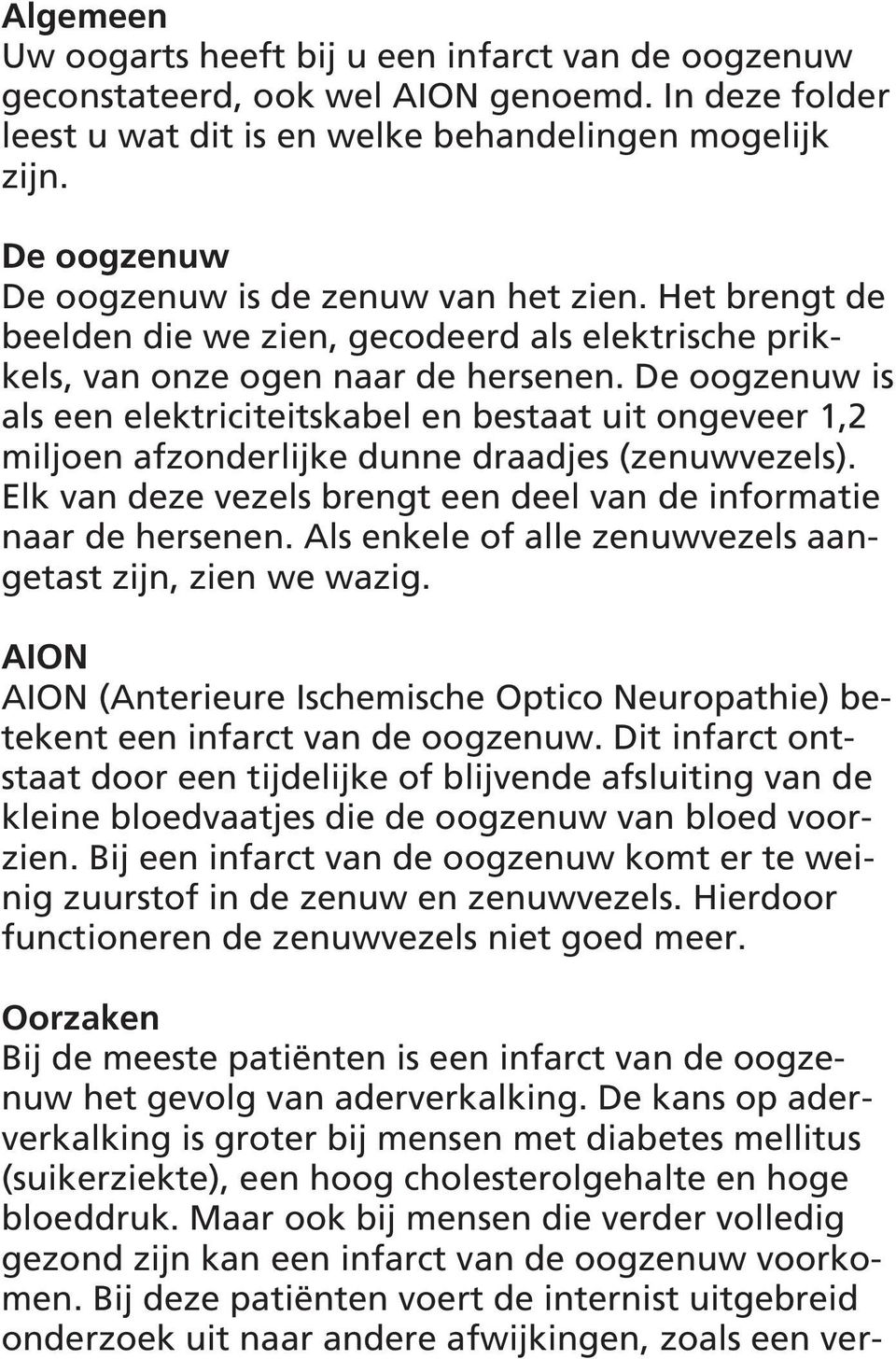 De oogzenuw is als een elektriciteitskabel en bestaat uit ongeveer 1,2 miljoen afzonderlijke dunne draadjes (zenuwvezels). Elk van deze vezels brengt een deel van de informatie naar de hersenen.