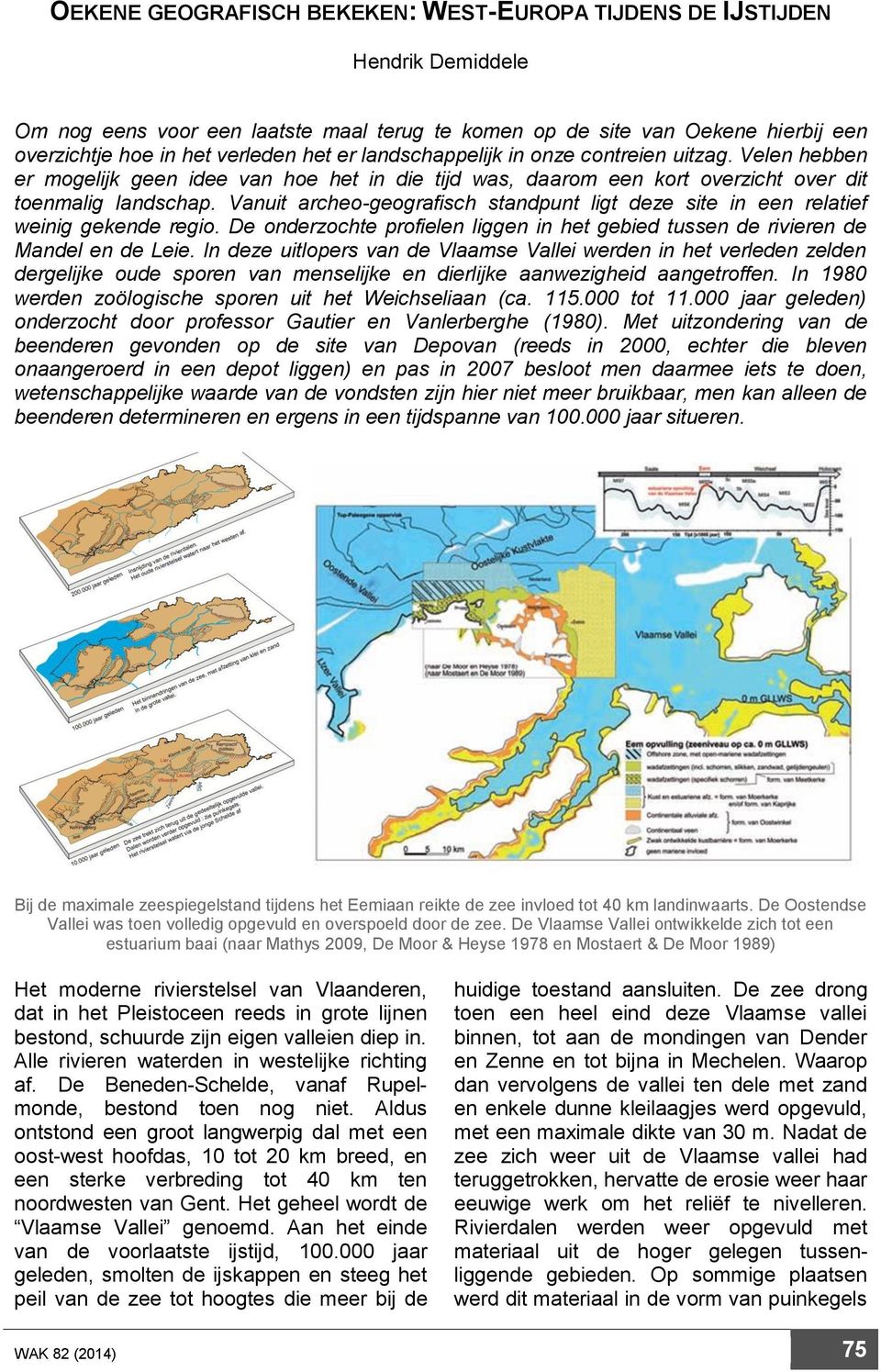 Vanuit archeo-geografisch standpunt ligt deze site in een relatief weinig gekende regio. De onderzochte profielen liggen in het gebied tussen de rivieren de Mandel en de Leie.