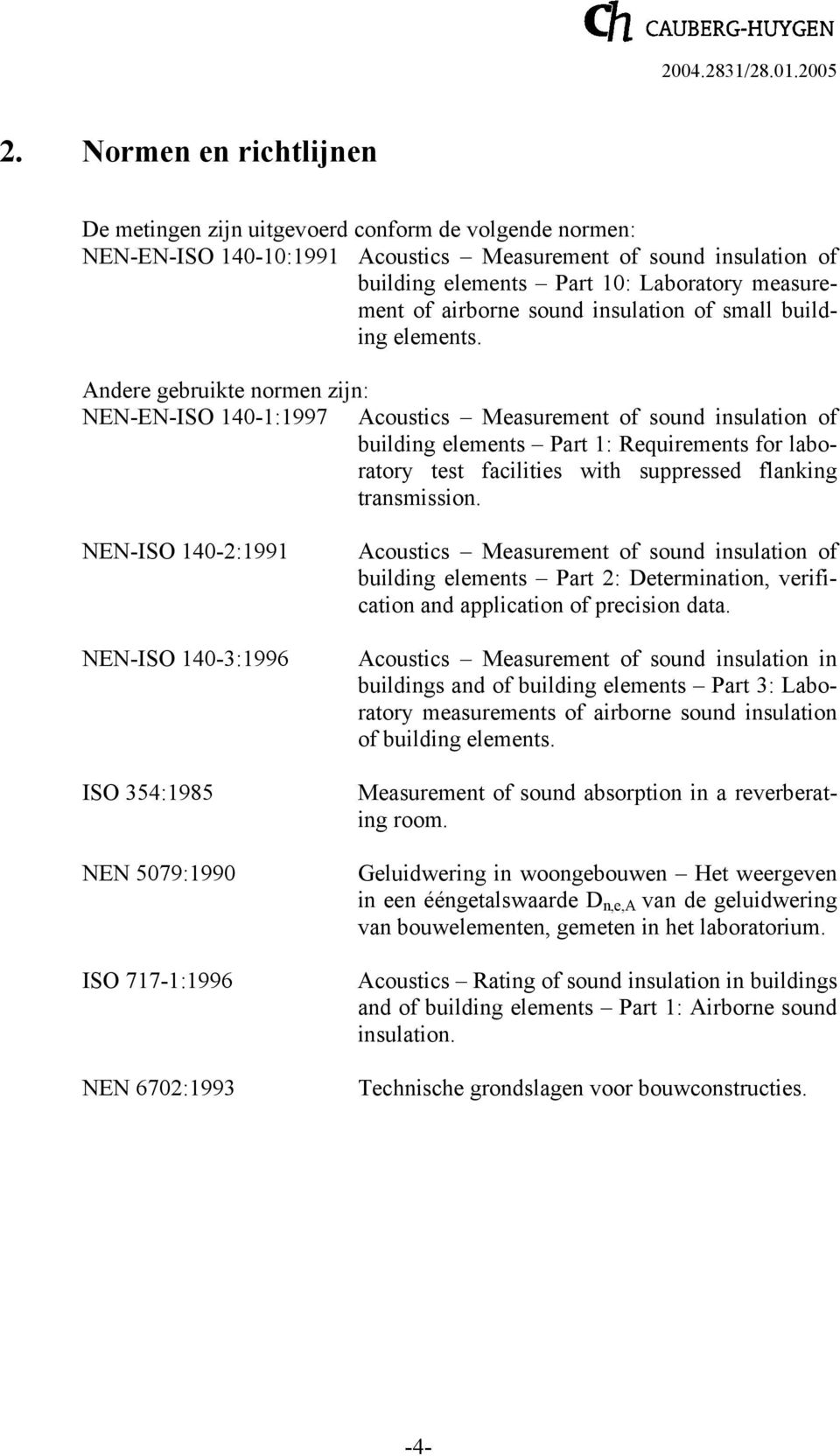 Andere gebruikte normen zijn: NEN-EN-ISO 140-1:1997 Acoustics Measurement of sound insulation of building elements Part 1: Requirements for laboratory test facilities with suppressed flanking