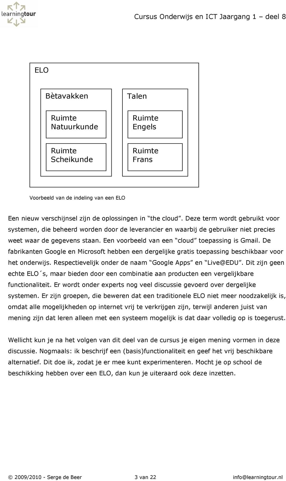 De fabrikanten Google en Microsoft hebben een dergelijke gratis toepassing beschikbaar voor het onderwijs. Respectievelijk onder de naam Google Apps en Live@EDU.