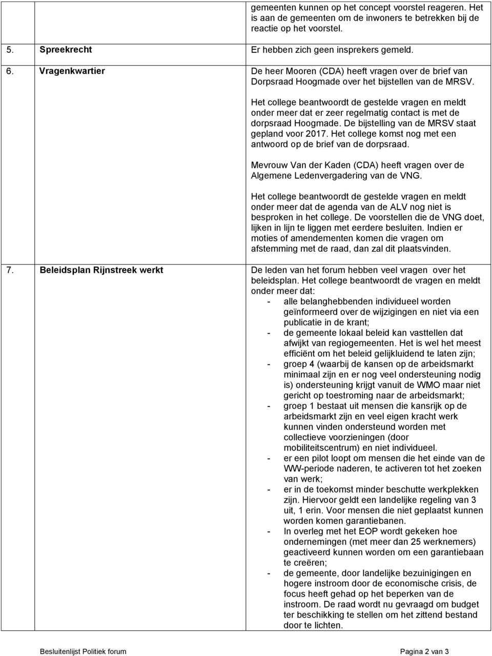 Het college beantwoordt de gestelde vragen en meldt onder meer dat er zeer regelmatig contact is met de dorpsraad Hoogmade. De bijstelling van de MRSV staat gepland voor 2017.