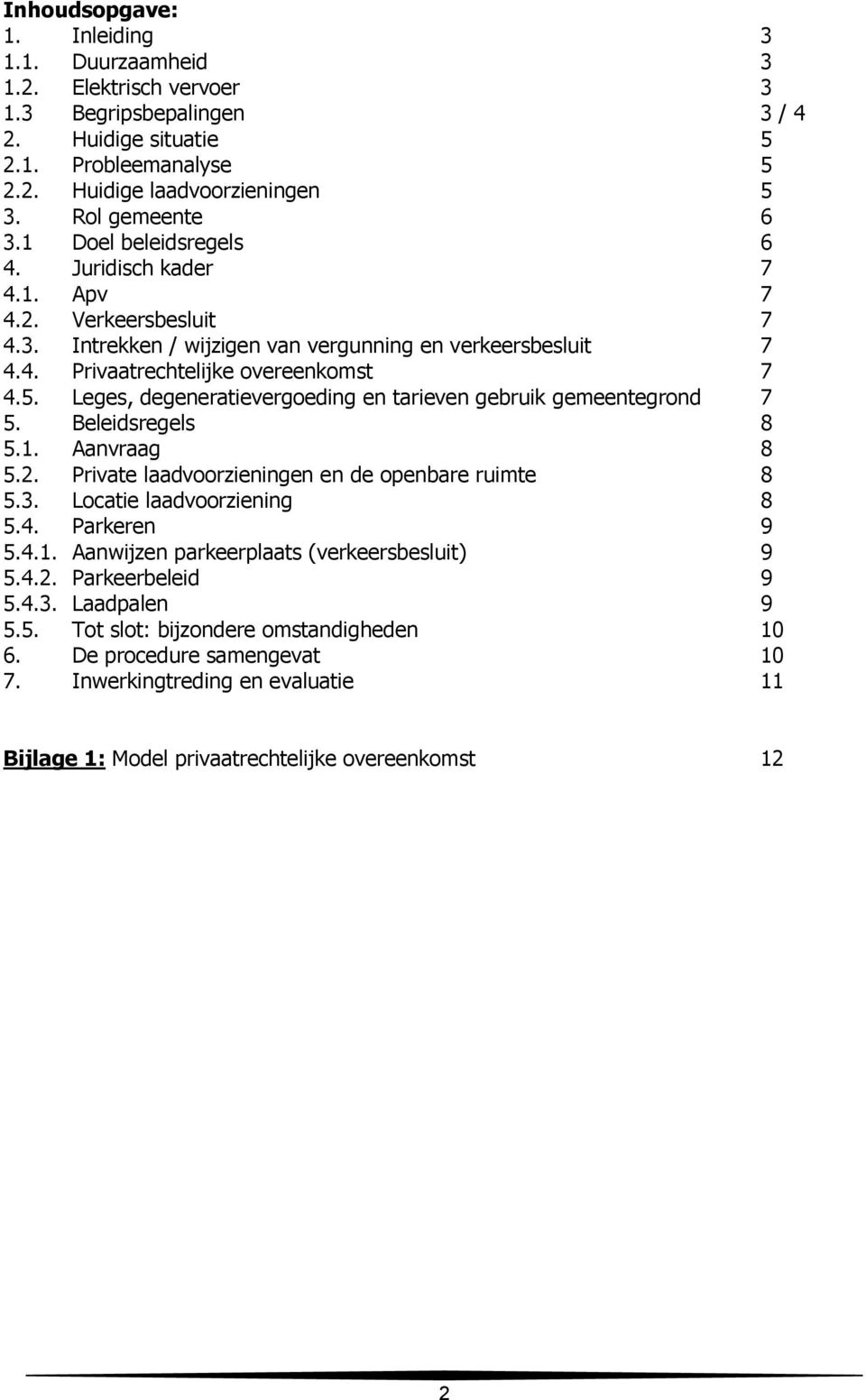 Leges, degeneratievergoeding en tarieven gebruik gemeentegrond 7 5. Beleidsregels 8 5.1. Aanvraag 8 5.2. Private laadvoorzieningen en de openbare ruimte 8 5.3. Locatie laadvoorziening 8 5.4.