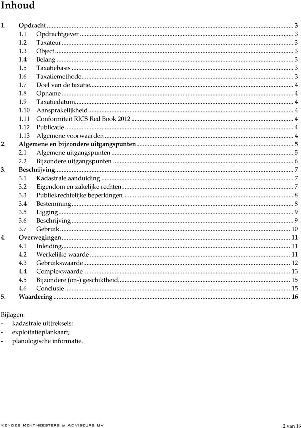 1 Algemene uitgangspunten... 5 2.2 Bijzondere uitgangspunten... 6 3. Beschrijving... 7 3.1 Kadastrale aanduiding... 7 3.2 Eigendom en zakelijke rechten... 7 3.3 Publiekrechtelijke beperkingen... 8 3.