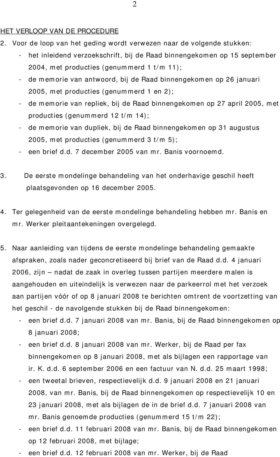 van antwoord, bij de Raad binnengekomen op 26 januari 2005, met producties (genummerd 1 en 2); - de memorie van repliek, bij de Raad binnengekomen op 27 april 2005, met producties (genummerd 12 t/m