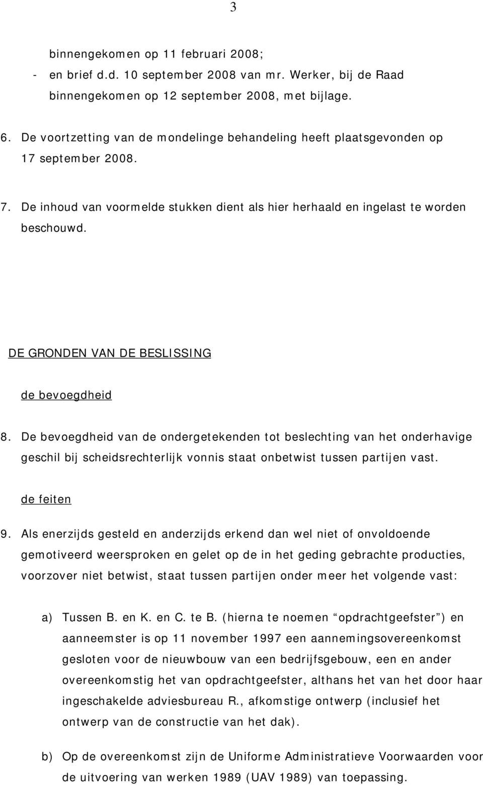 DE GRONDEN VAN DE BESLISSING de bevoegdheid 8. De bevoegdheid van de ondergetekenden tot beslechting van het onderhavige geschil bij scheidsrechterlijk vonnis staat onbetwist tussen partijen vast.