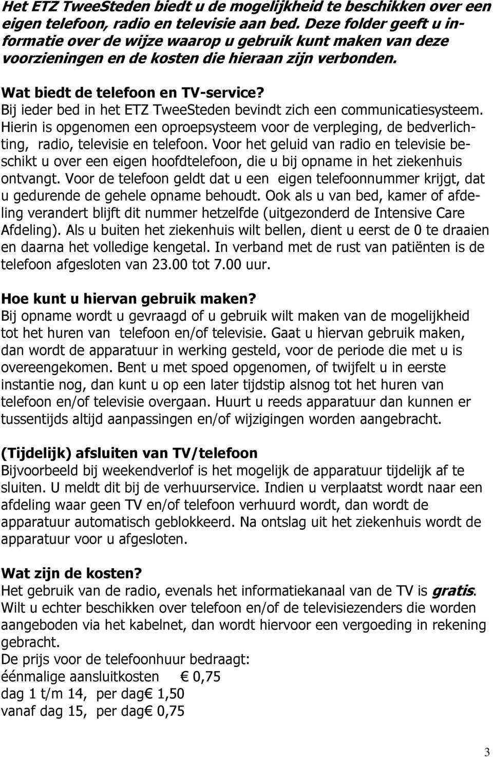 Bij ieder bed in het ETZ TweeSteden bevindt zich een communicatiesysteem. Hierin is opgenomen een oproepsysteem voor de verpleging, de bedverlichting, radio, televisie en telefoon.