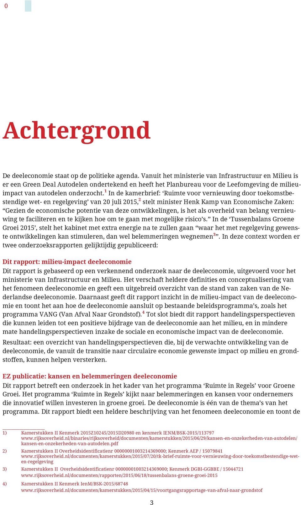 1 In de kamerbrief: Ruimte voor vernieuwing door toekomstbestendige wet- en regelgeving van 20 juli 2015, 2 stelt minister Henk Kamp van Economische Zaken: Gezien de economische potentie van deze