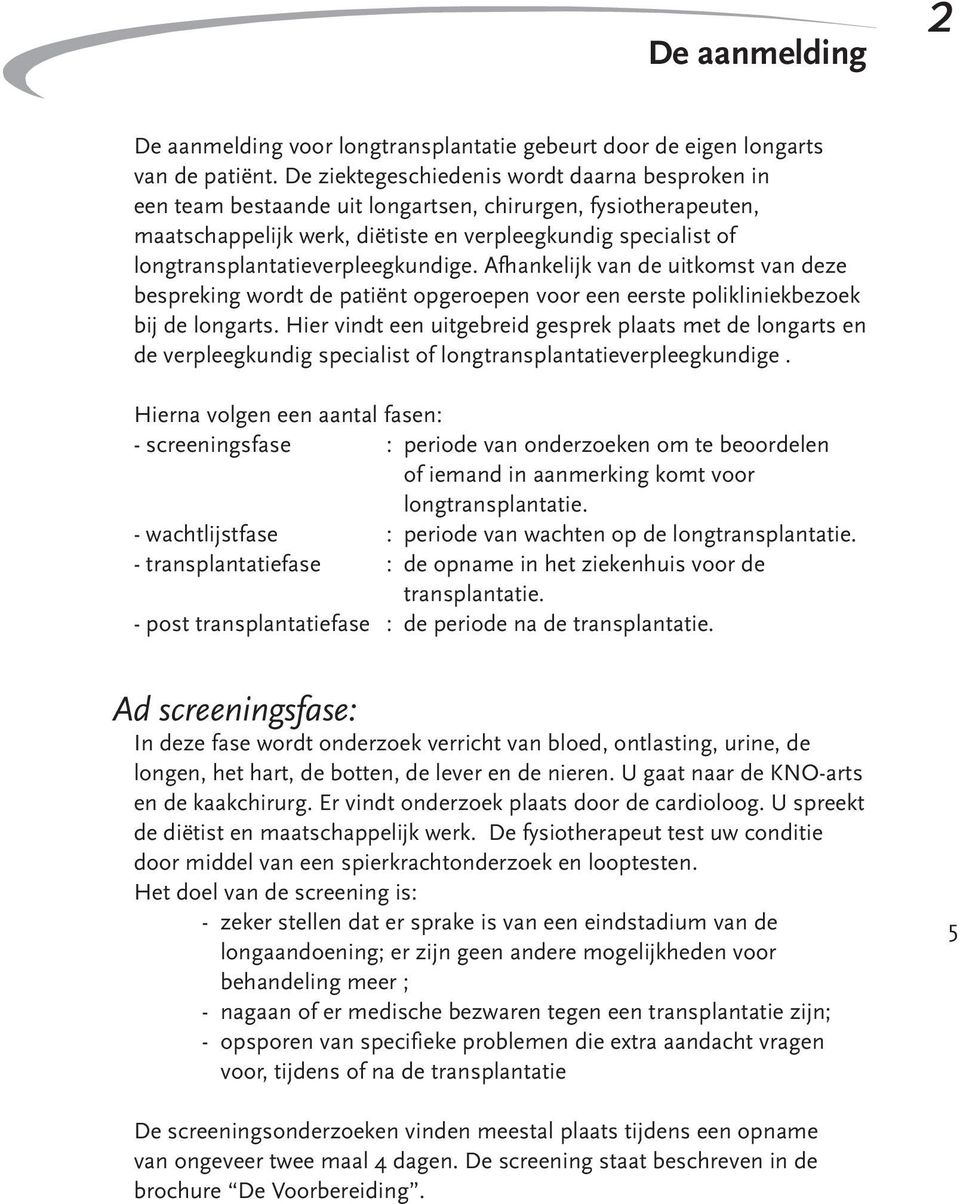 longtransplantatieverpleegkundige. Afhankelijk van de uitkomst van deze bespreking wordt de patiënt opgeroepen voor een eerste polikliniekbezoek bij de longarts.