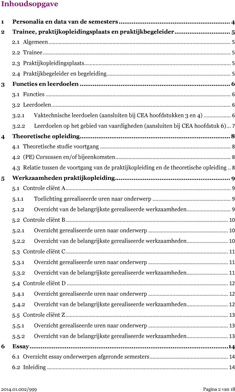 .. 7 4 Theoretische opleiding... 8 4.1 Theoretische studie voortgang... 8 4.2 (PE) Cursussen en/of bijeenkomsten... 8 4.3 Relatie tussen de voortgang van de praktijkopleiding en de theoretische opleiding.