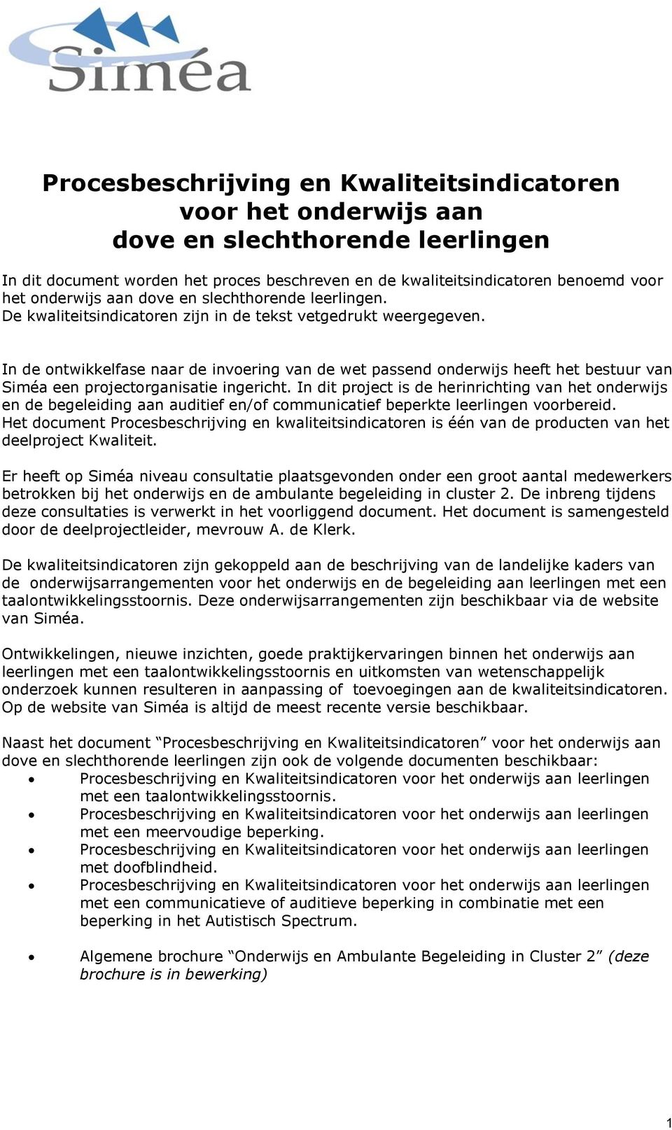 In dit project is de herinrichting van het onderwijs en de begeleiding aan auditief en/of communicatief beperkte leerlingen voorbereid.