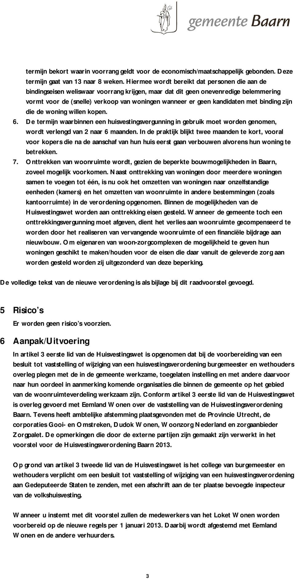 kandidaten met binding zijn die de woning willen kopen. 6. De termijn waarbinnen een huisvestingsvergunning in gebruik moet worden genomen, wordt verlengd van 2 naar 6 maanden.