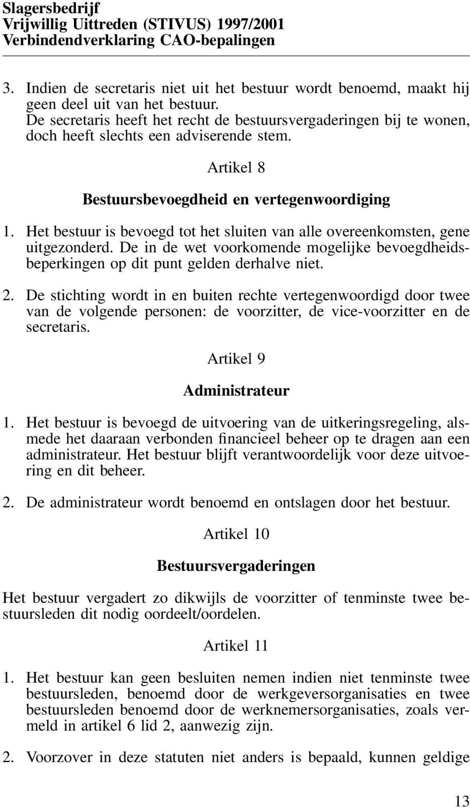 Het bestuur is bevoegd tot het sluiten van alle overeenkomsten, gene uitgezonderd. De in de wet voorkomende mogelijke bevoegdheidsbeperkingen op dit punt gelden derhalve niet. 2.