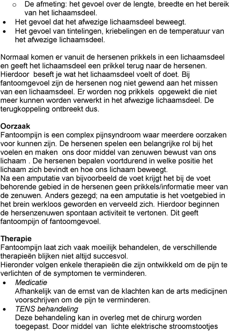 Normaal komen er vanuit de hersenen prikkels in een lichaamsdeel en geeft het lichaamsdeel een prikkel terug naar de hersenen. Hierdoor beseft je wat het lichaamsdeel voelt of doet.