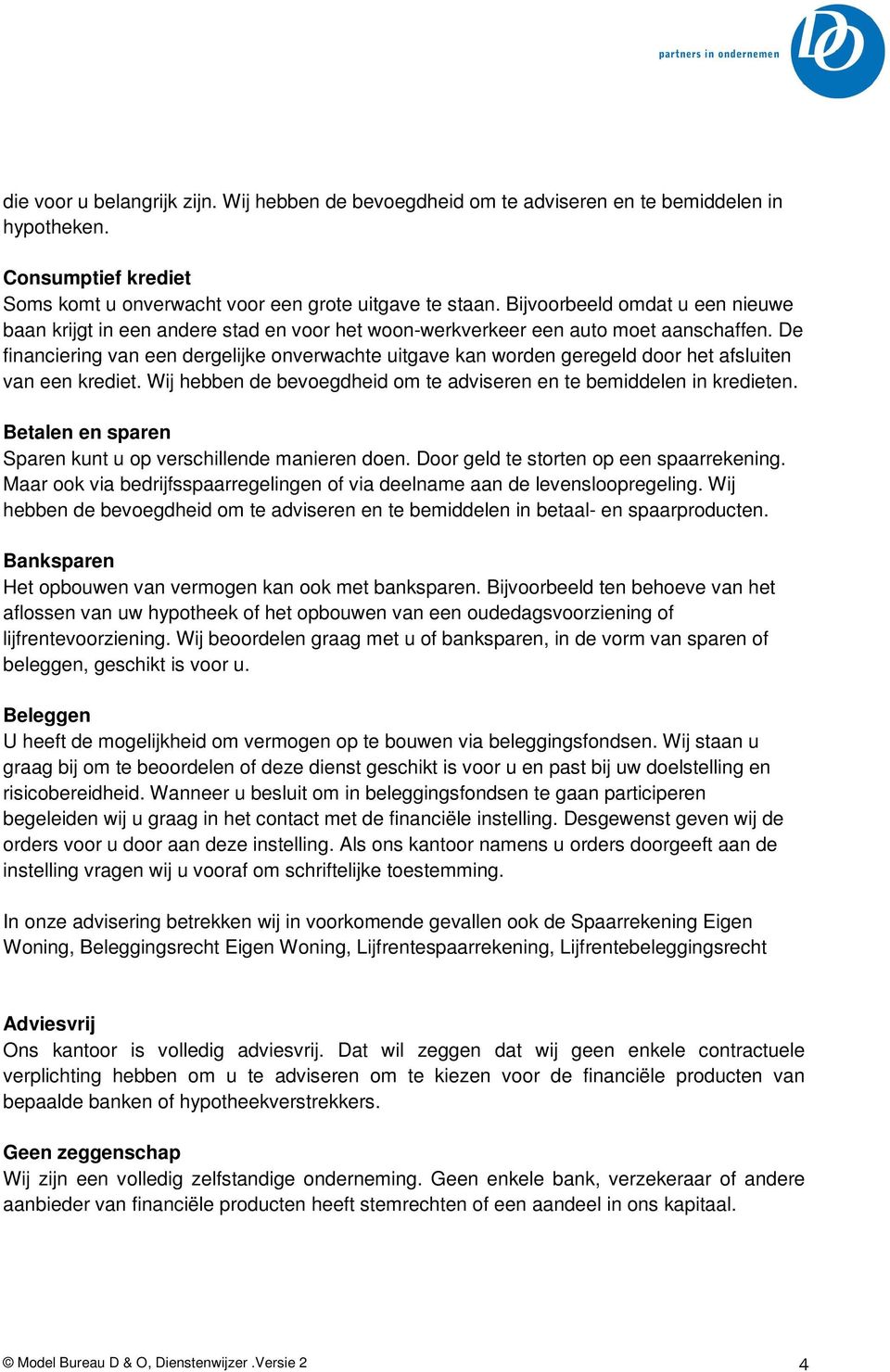 De financiering van een dergelijke onverwachte uitgave kan worden geregeld door het afsluiten van een krediet. Wij hebben de bevoegdheid om te adviseren en te bemiddelen in kredieten.