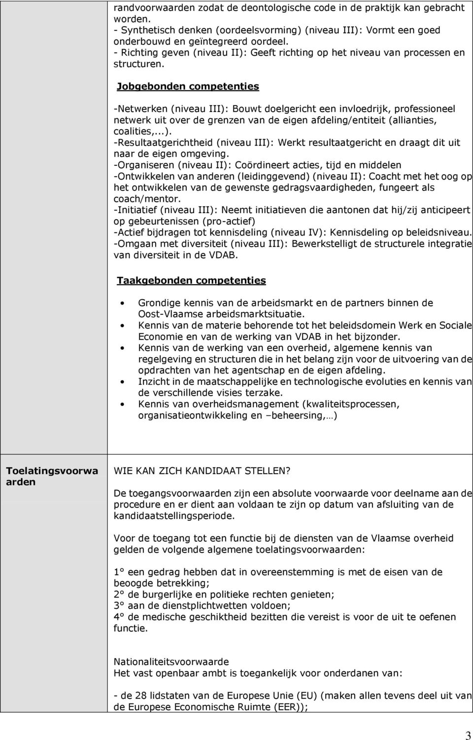 Jobgebonden competenties -Netwerken (niveau III): Bouwt doelgericht een invloedrijk, professioneel netwerk uit over de grenzen van de eigen afdeling/entiteit (allianties, coalities,...). -Resultaatgerichtheid (niveau III): Werkt resultaatgericht en draagt dit uit naar de eigen omgeving.