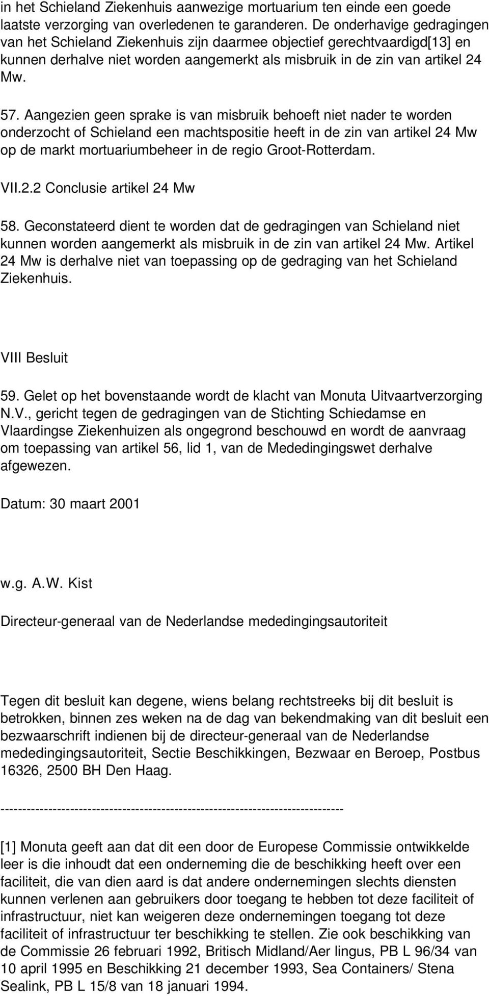 Aangezien geen sprake is van misbruik behoeft niet nader te worden onderzocht of Schieland een machtspositie heeft in de zin van artikel 24 Mw op de markt mortuariumbeheer in de regio Groot-Rotterdam.