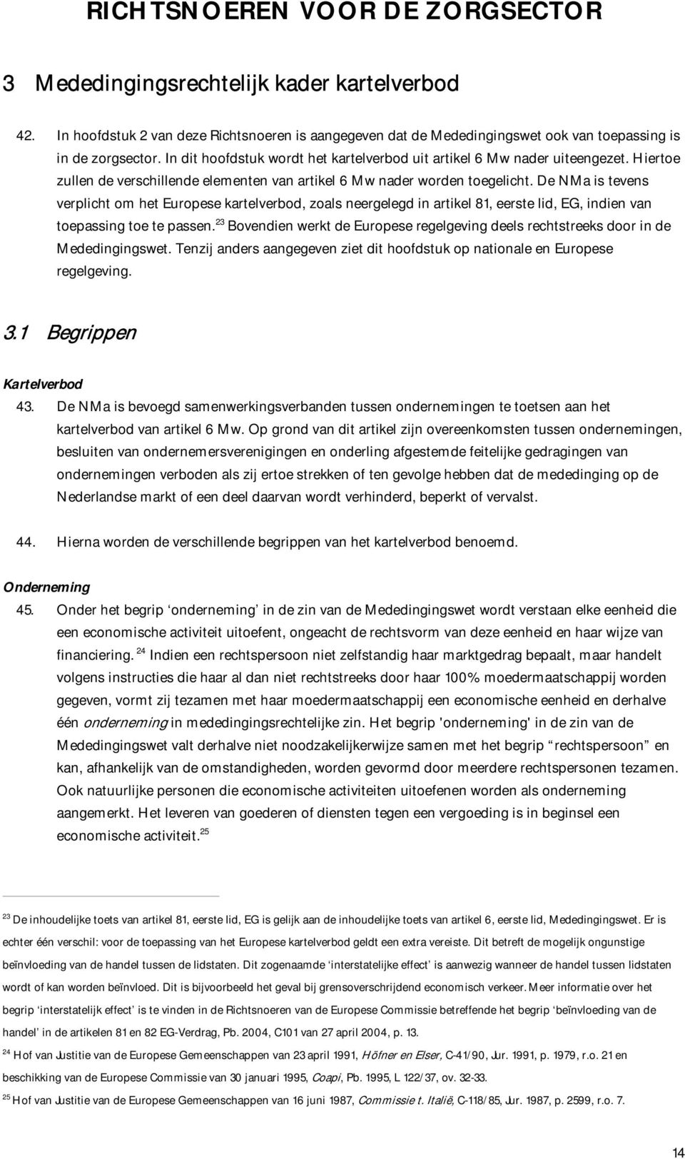 De NMa is tevens verplicht om het Europese kartelverbod, zoals neergelegd in artikel 81, eerste lid, EG, indien van toepassing toe te passen.