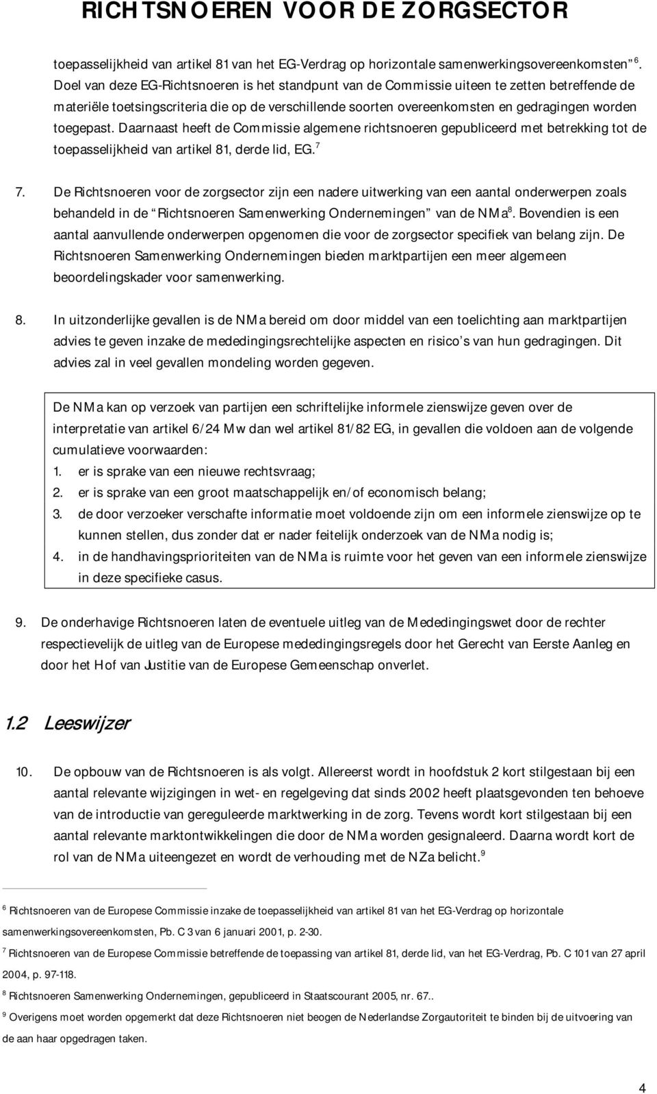 toegepast. Daarnaast heeft de Commissie algemene richtsnoeren gepubliceerd met betrekking tot de toepasselijkheid van artikel 81, derde lid, EG. 7 7.