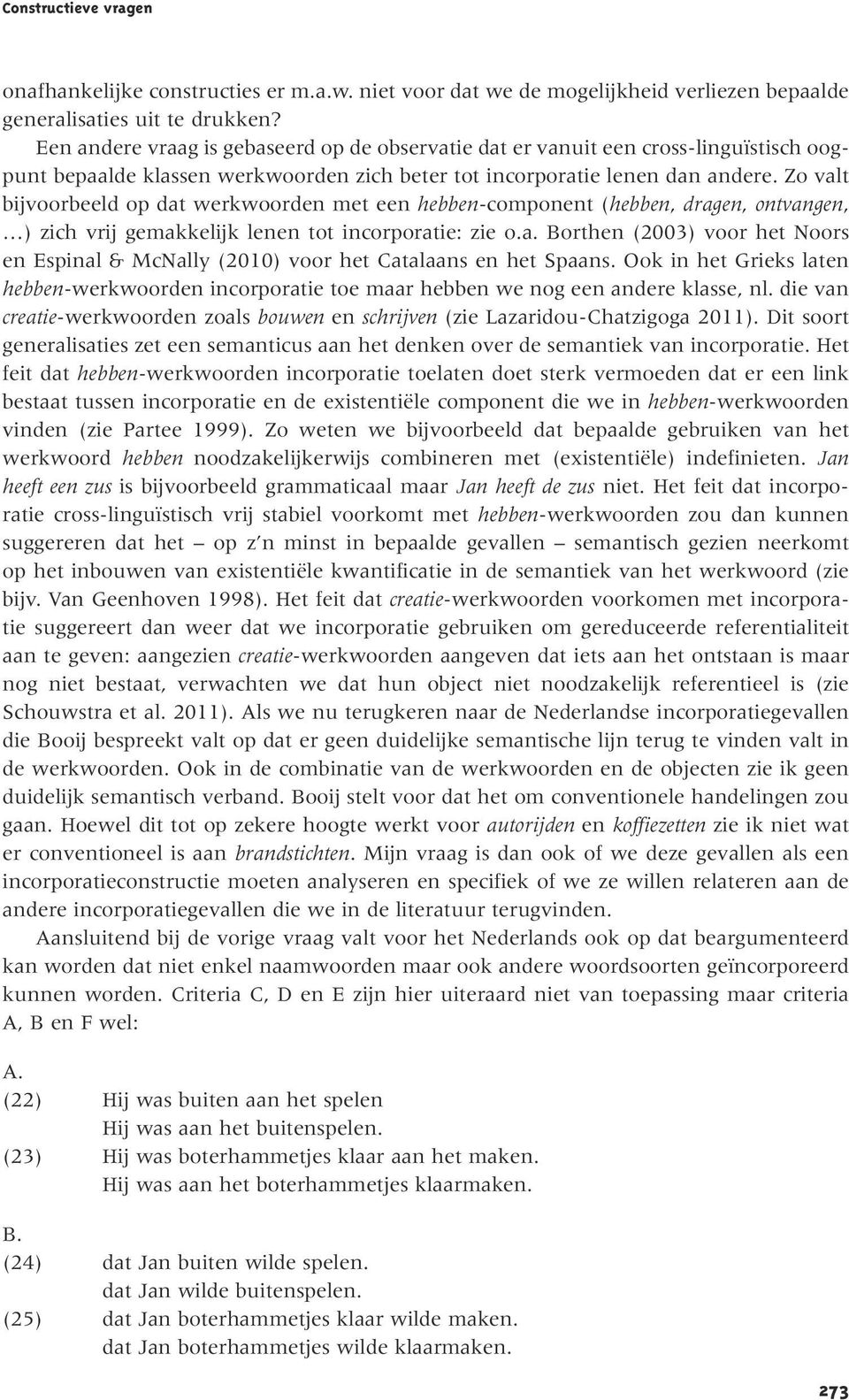 Zo valt bijvoorbeeld op dat werkwoorden met een hebben-component (hebben, dragen, ontvangen, ) zich vrij gemakkelijk lenen tot incorporatie: zie o.a. Borthen (2003) voor het Noors en Espinal & McNally (2010) voor het Catalaans en het Spaans.