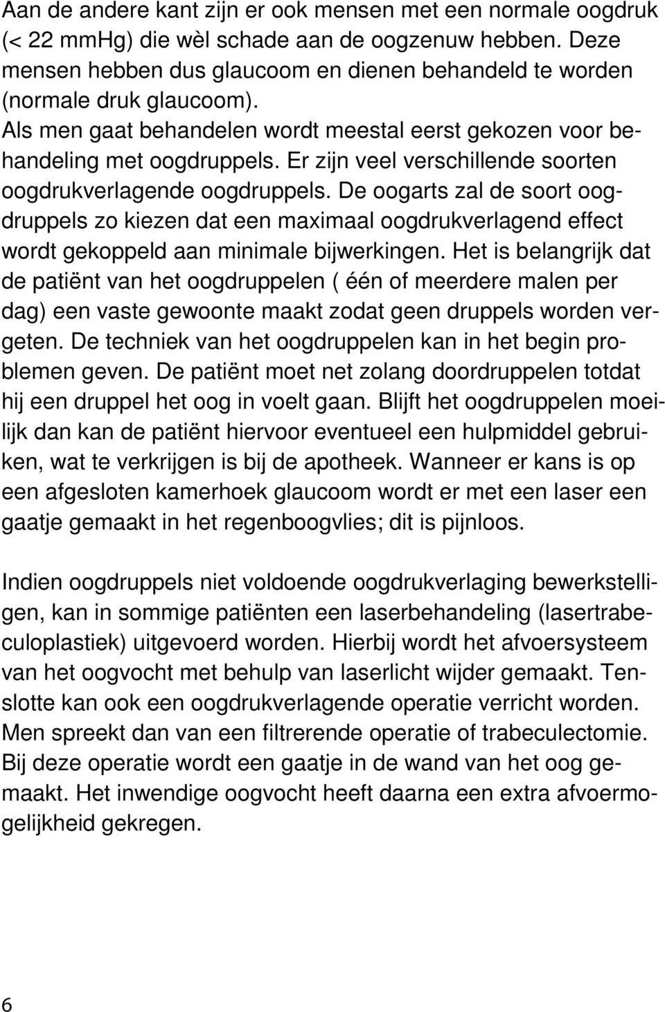 De oogarts zal de soort oogdruppels zo kiezen dat een maximaal oogdrukverlagend effect wordt gekoppeld aan minimale bijwerkingen.