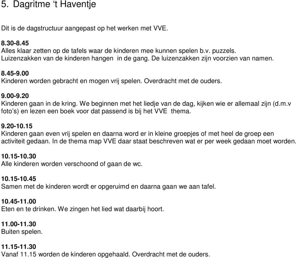 20 Kinderen gaan in de kring. We beginnen met het liedje van de dag, kijken wie er allemaal zijn (d.m.v foto s) en lezen een boek voor dat passend is bij het VVE thema. 9.20-10.