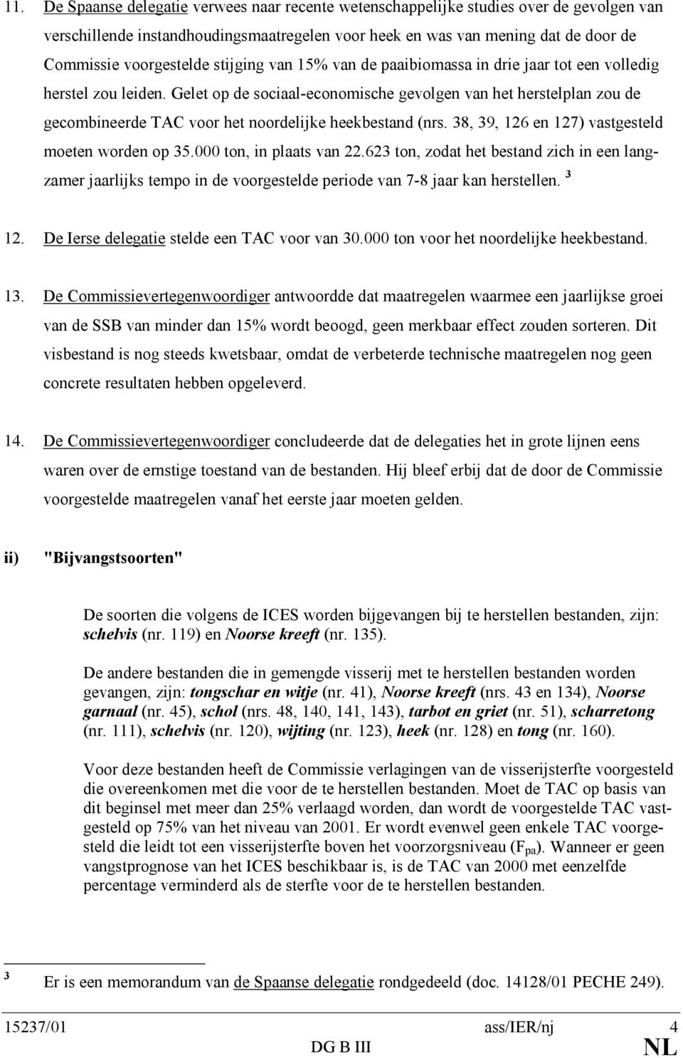 Gelet op de sociaal-economische gevolgen van het herstelplan zou de gecombineerde TAC voor het noordelijke heekbestand (nrs. 38, 39, 126 en 127) vastgesteld moeten worden op 35.