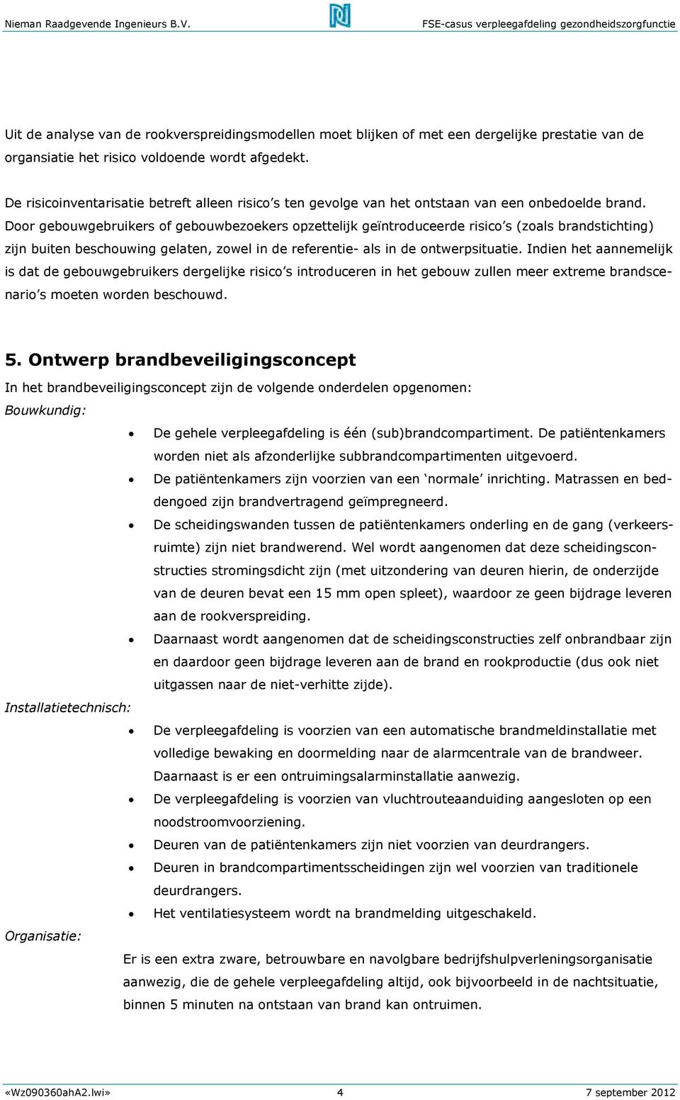 Door gebouwgebruikers of gebouwbezoekers opzettelijk geïntroduceerde risico s (zoals brandstichting) zijn buiten beschouwing gelaten, zowel in de referentie- als in de ontwerpsituatie.