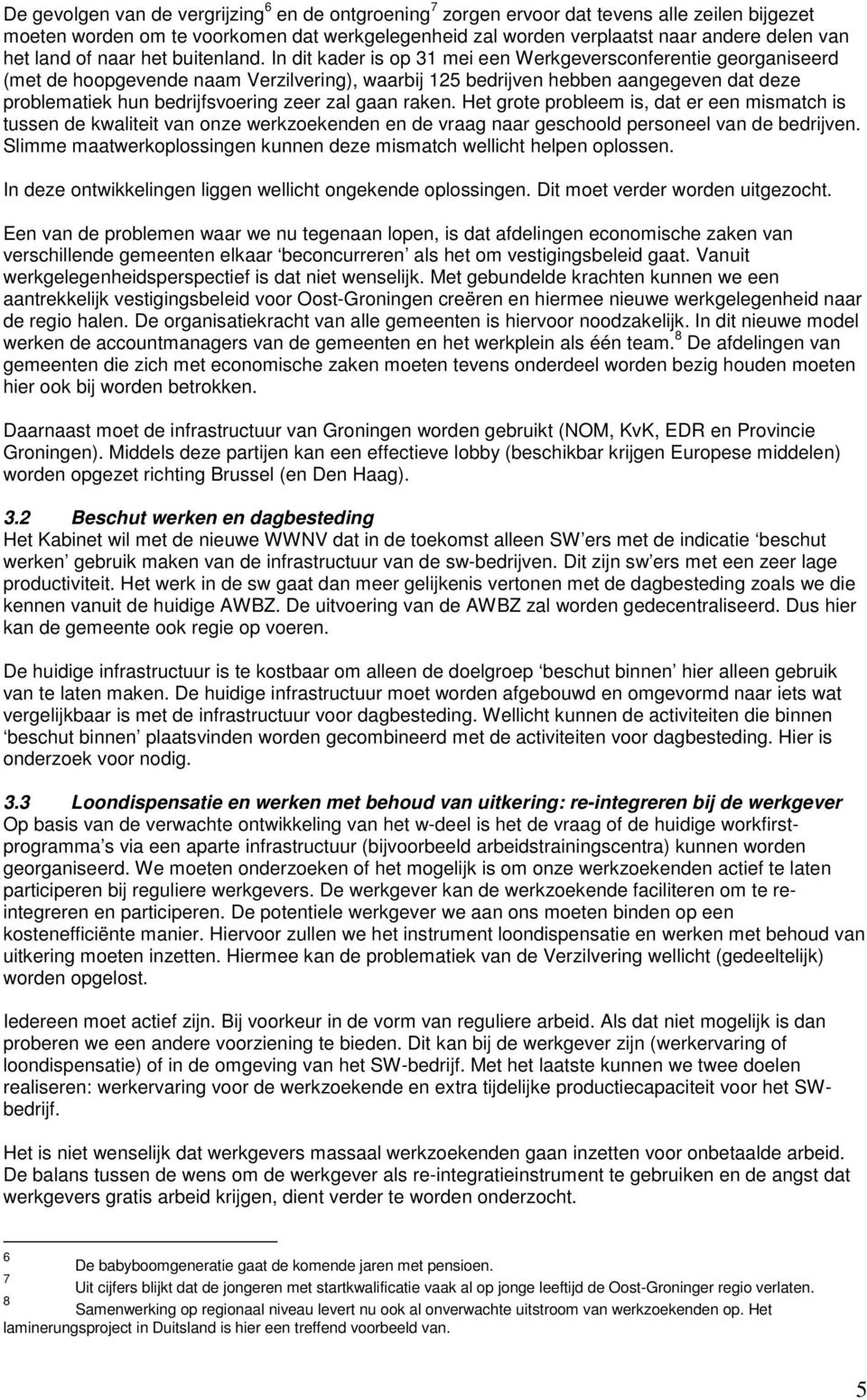 In dit kader is op 31 mei een Werkgeversconferentie georganiseerd (met de hoopgevende naam Verzilvering), waarbij 125 bedrijven hebben aangegeven dat deze problematiek hun bedrijfsvoering zeer zal