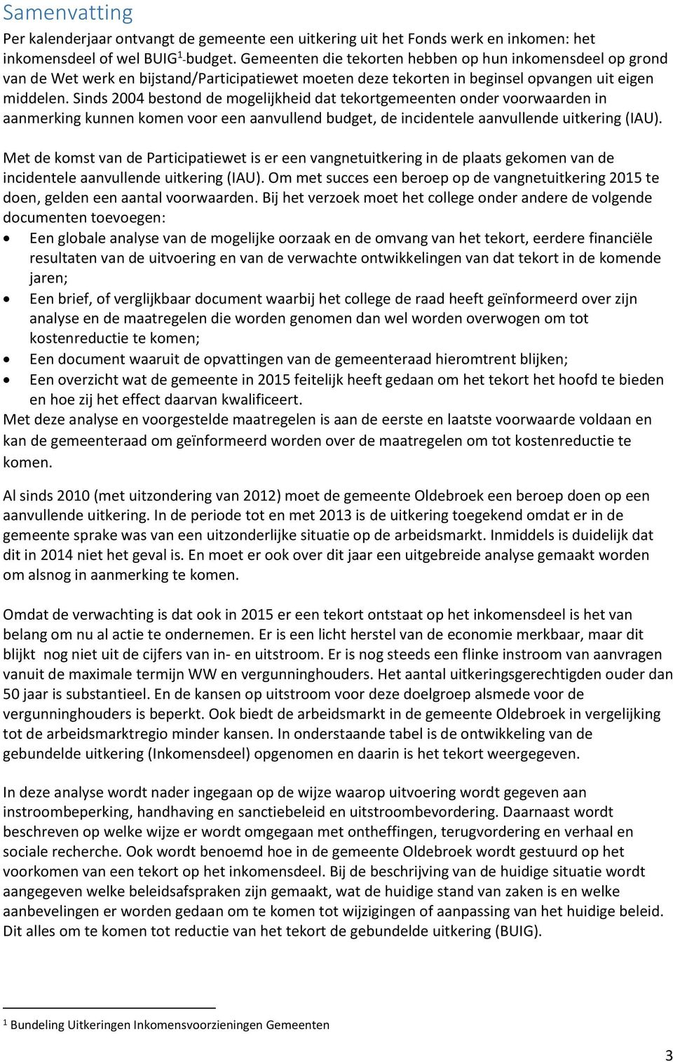 Sinds 2004 bestond de mogelijkheid dat tekortgemeenten onder voorwaarden in aanmerking kunnen komen voor een aanvullend budget, de incidentele aanvullende uitkering (IAU).