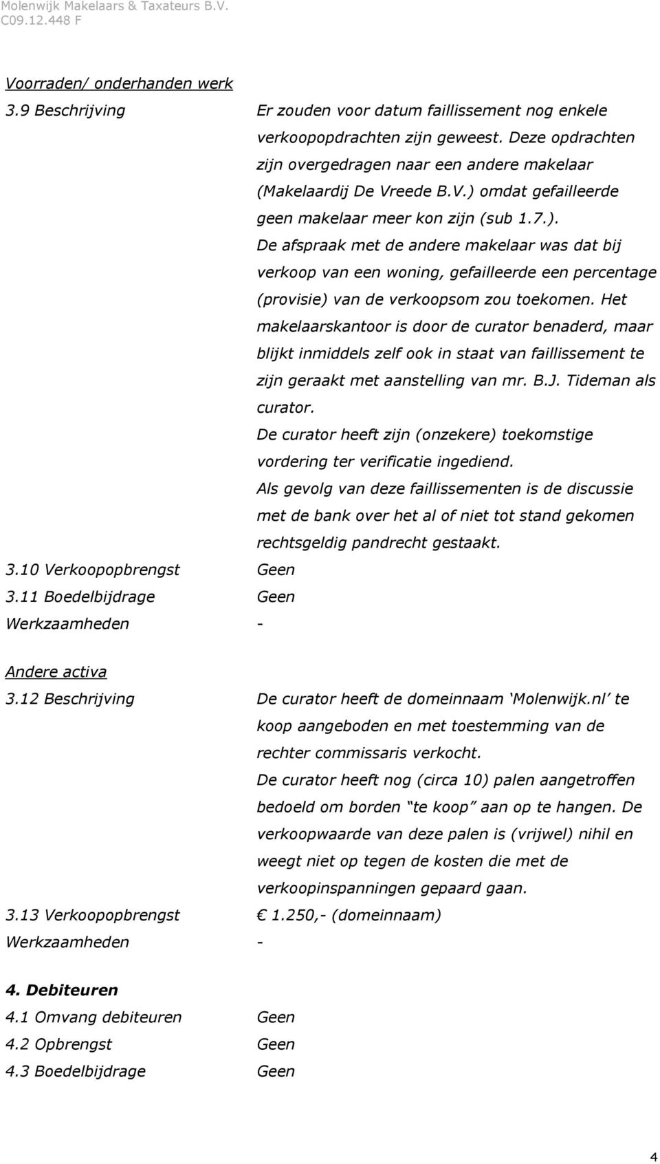 omdat gefailleerde geen makelaar meer kon zijn (sub 1.7.). De afspraak met de andere makelaar was dat bij verkoop van een woning, gefailleerde een percentage (provisie) van de verkoopsom zou toekomen.