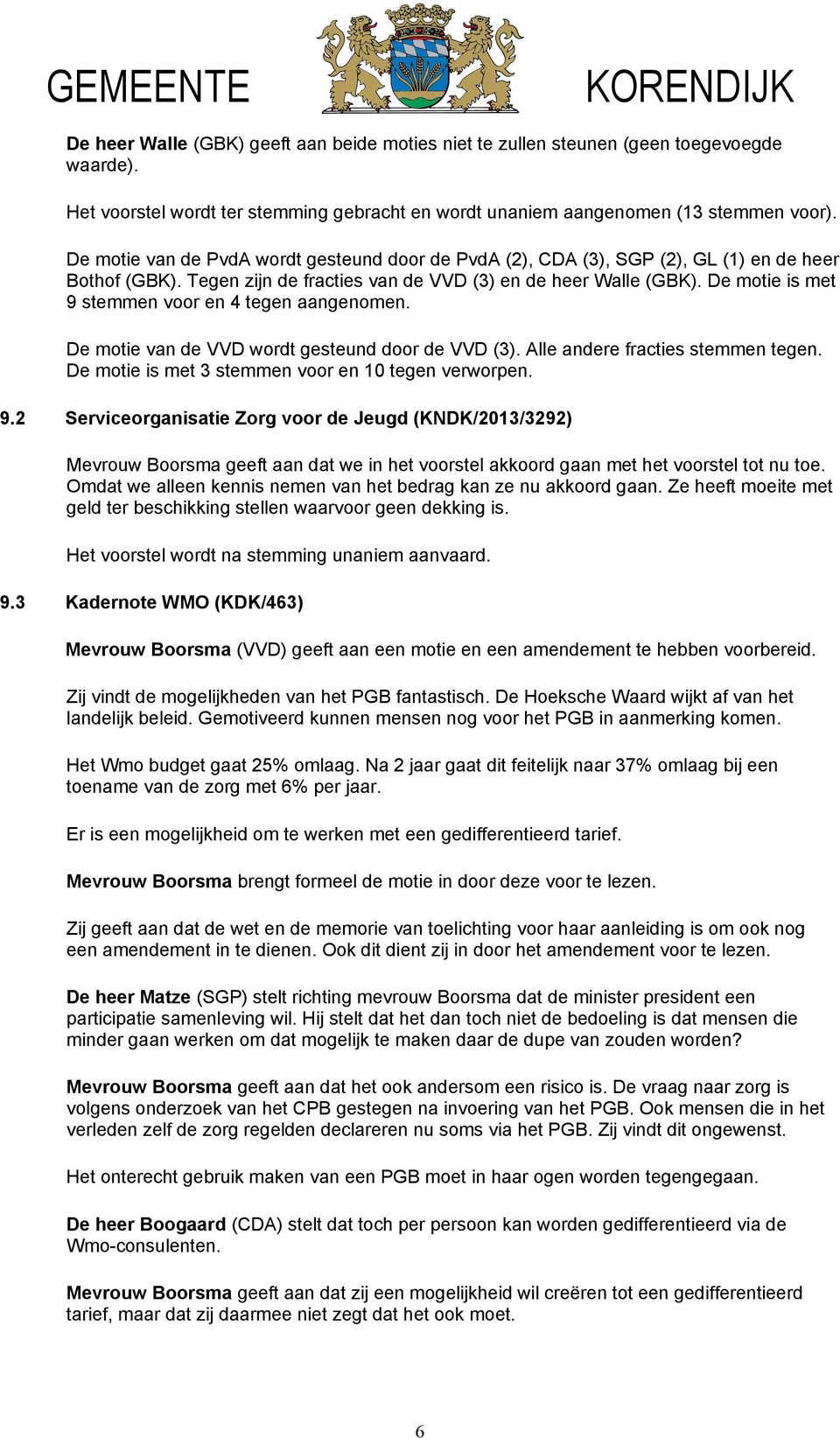 De motie is met 9 stemmen voor en 4 tegen aangenomen. De motie van de VVD wordt gesteund door de VVD (3). Alle andere fracties stemmen tegen. De motie is met 3 stemmen voor en 10 tegen verworpen. 9.2 Serviceorganisatie Zorg voor de Jeugd (KNDK/2013/3292) Mevrouw Boorsma geeft aan dat we in het voorstel akkoord gaan met het voorstel tot nu toe.