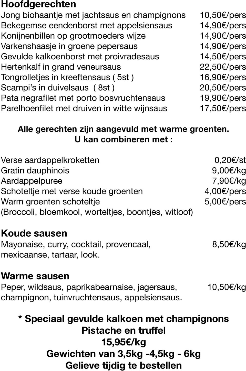 wijnsaus 10,50 /pers 14,50 /pers 22,50 /pers 16,90 /pers 20,50 /pers 19,90 /pers 17,50 /pers Alle gerechten zijn aangevuld met warme groenten.